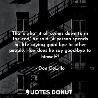  That's what it all comes down to in the end,' he said. 'A person spends his life... - Don DeLillo - Quotes Donut