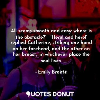  All seems smooth and easy: where is the obstacle?'   'Here! and here!' replied C... - Emily Brontë - Quotes Donut