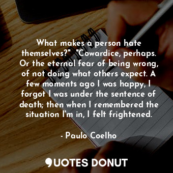  What makes a person hate themselves?"  "Cowardice, perhaps. Or the eternal fear ... - Paulo Coelho - Quotes Donut