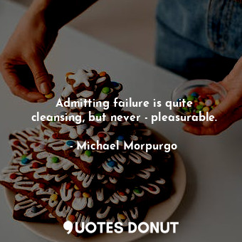  Admitting failure is quite cleansing, but never - pleasurable.... - Michael Morpurgo - Quotes Donut