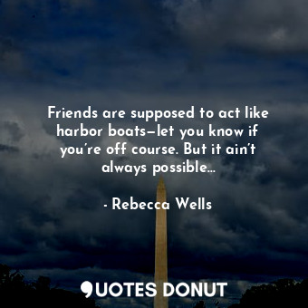  Friends are supposed to act like harbor boats—let you know if you’re off course.... - Rebecca Wells - Quotes Donut