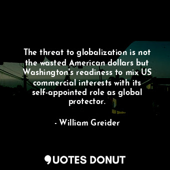  The threat to globalization is not the wasted American dollars but Washington&#3... - William Greider - Quotes Donut
