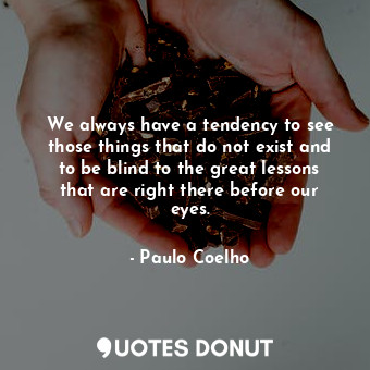 We always have a tendency to see those things that do not exist and to be blind ... - Paulo Coelho - Quotes Donut