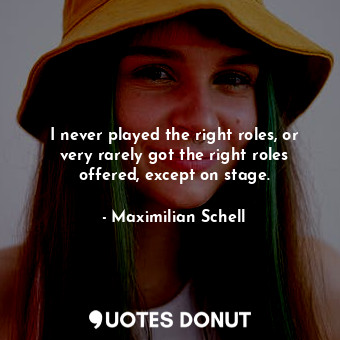  I never played the right roles, or very rarely got the right roles offered, exce... - Maximilian Schell - Quotes Donut