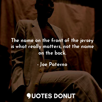  The name on the front of the jersey is what really matters, not the name on the ... - Joe Paterno - Quotes Donut