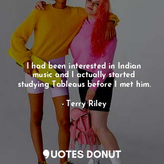  I had been interested in Indian music and I actually started studying Tableaus b... - Terry Riley - Quotes Donut