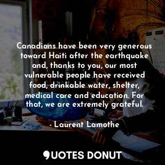  Canadians have been very generous toward Haiti after the earthquake and, thanks ... - Laurent Lamothe - Quotes Donut