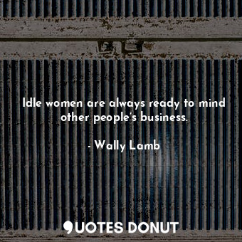  Idle women are always ready to mind other people’s business.... - Wally Lamb - Quotes Donut