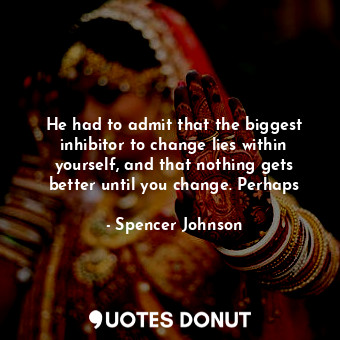  He had to admit that the biggest inhibitor to change lies within yourself, and t... - Spencer Johnson - Quotes Donut