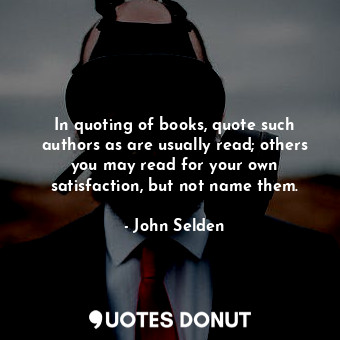  In quoting of books, quote such authors as are usually read; others you may read... - John Selden - Quotes Donut