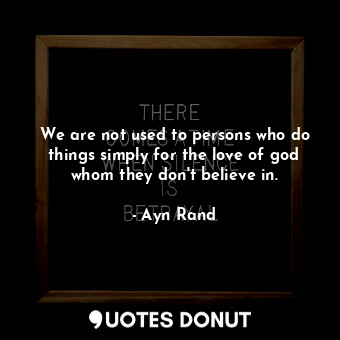  We are not used to persons who do things simply for the love of god whom they do... - Ayn Rand - Quotes Donut