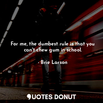 For me, the dumbest rule is that you can&#39;t chew gum in school.