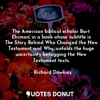  The American biblical scholar Bart Ehrman, in a book whose subtitle is The Story... - Richard Dawkins - Quotes Donut