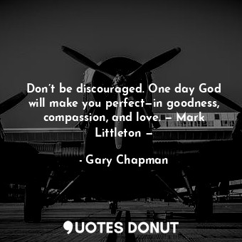  Don’t be discouraged. One day God will make you perfect—in goodness, compassion,... - Gary Chapman - Quotes Donut