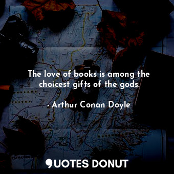 The love of books is among the choicest gifts of the gods.