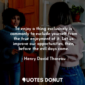  To enjoy a thing exclusively is commonly to exclude yourself from the true enjoy... - Henry David Thoreau - Quotes Donut