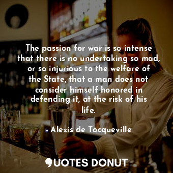  The passion for war is so intense that there is no undertaking so mad, or so inj... - Alexis de Tocqueville - Quotes Donut
