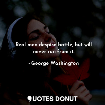  Real men despise battle, but will never run from it.... - George Washington - Quotes Donut