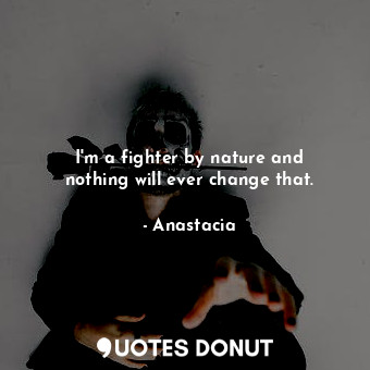  I&#39;m a fighter by nature and nothing will ever change that.... - Anastacia - Quotes Donut