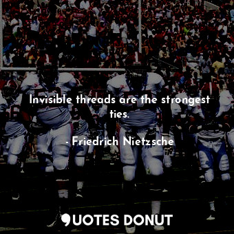  Invisible threads are the strongest ties.... - Friedrich Nietzsche - Quotes Donut