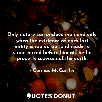  Only nature can enslave man and only when the existence of each last entity is r... - Cormac McCarthy - Quotes Donut