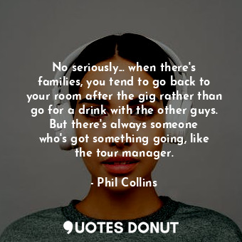  No seriously... when there&#39;s families, you tend to go back to your room afte... - Phil Collins - Quotes Donut