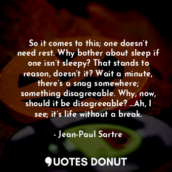  So it comes to this; one doesn’t need rest. Why bother about sleep if one isn’t ... - Jean-Paul Sartre - Quotes Donut
