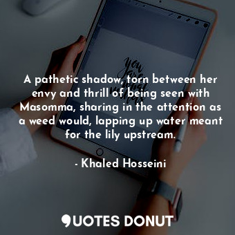  A pathetic shadow, torn between her envy and thrill of being seen with Masomma, ... - Khaled Hosseini - Quotes Donut