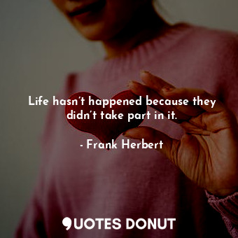  Life hasn’t happened because they didn’t take part in it.... - Frank Herbert - Quotes Donut