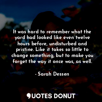  It was hard to remember what the yard had looked like even twelve hours before, ... - Sarah Dessen - Quotes Donut