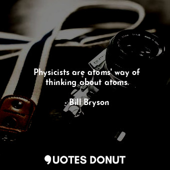  Physicists are atoms' way of thinking about atoms.... - Bill Bryson - Quotes Donut