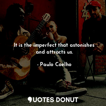  It is the imperfect that astonishes and attracts us.... - Paulo Coelho - Quotes Donut