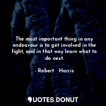  The most important thing in any endeavour is to get involved in the fight, and i... - Robert   Harris - Quotes Donut