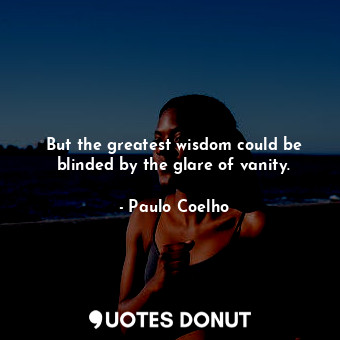  But the greatest wisdom could be blinded by the glare of vanity.... - Paulo Coelho - Quotes Donut