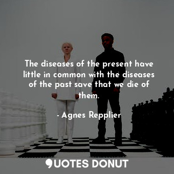  The diseases of the present have little in common with the diseases of the past ... - Agnes Repplier - Quotes Donut