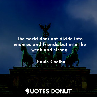  The world does not divide into enemies and friends, but into the weak and strong... - Paulo Coelho - Quotes Donut