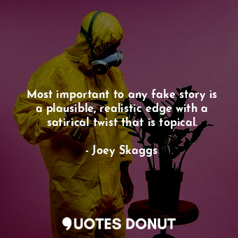  Most important to any fake story is a plausible, realistic edge with a satirical... - Joey Skaggs - Quotes Donut