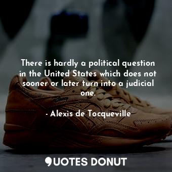  There is hardly a political question in the United States which does not sooner ... - Alexis de Tocqueville - Quotes Donut
