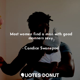 Most women find a man with good manners sexy.