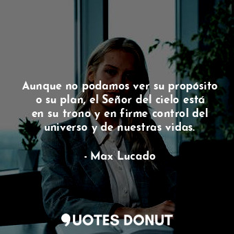  Aunque no podamos ver su propósito o su plan, el Señor del cielo está en su tron... - Max Lucado - Quotes Donut