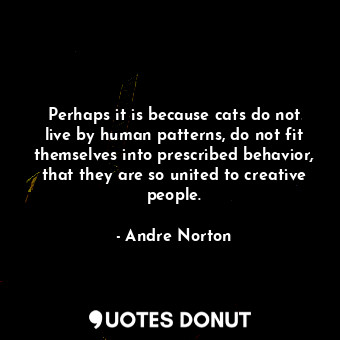  Perhaps it is because cats do not live by human patterns, do not fit themselves ... - Andre Norton - Quotes Donut