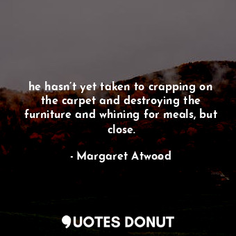  he hasn’t yet taken to crapping on the carpet and destroying the furniture and w... - Margaret Atwood - Quotes Donut