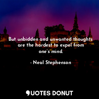  But unbidden and unwanted thoughts are the hardest to expel from one’s mind.... - Neal Stephenson - Quotes Donut