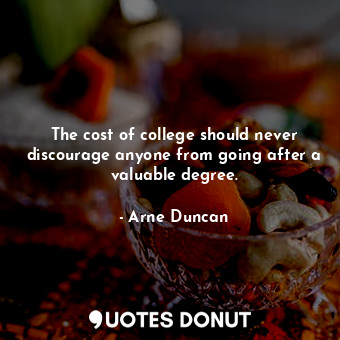 The cost of college should never discourage anyone from going after a valuable degree.