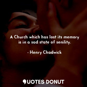  A Church which has lost its memory is in a sad state of senility.... - Henry Chadwick - Quotes Donut