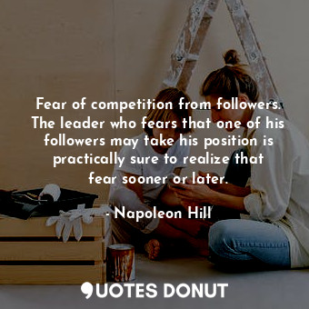  Fear of competition from followers. The leader who fears that one of his followe... - Napoleon Hill - Quotes Donut