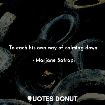  To each his own way of calming down.... - Marjane Satrapi - Quotes Donut