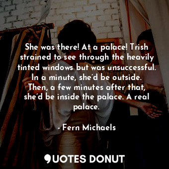  She was there! At a palace! Trish strained to see through the heavily tinted win... - Fern Michaels - Quotes Donut