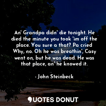  An' Grandpa didn' die tonight. He died the minute you took 'im off the place. Yo... - John Steinbeck - Quotes Donut