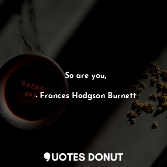  So are you,... - Frances Hodgson Burnett - Quotes Donut